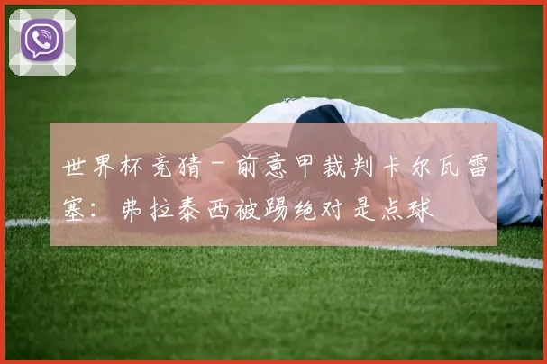 世界杯竞猜 - 前意甲裁判卡尔瓦雷塞：弗拉泰西被踢绝对是点球
