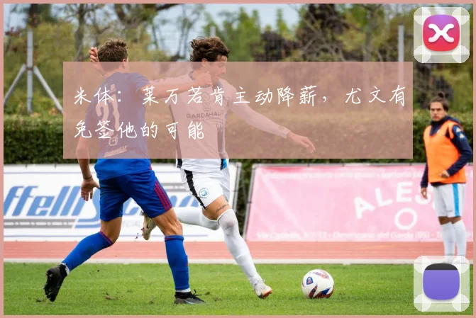 米体：莱万若肯主动降薪，尤文有免签他的可能